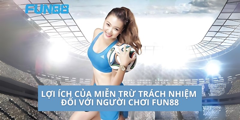 Lợi ích của miễn trừ trách nhiệm đối với người chơi Fun88